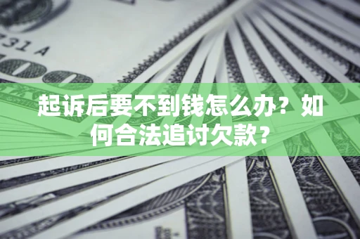 济南起诉后要不到钱怎么办？如何合法追讨欠款？