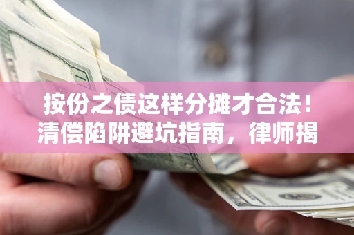 济南按份之债这样分摊才合法！清偿陷阱避坑指南，律师揭秘关键条款