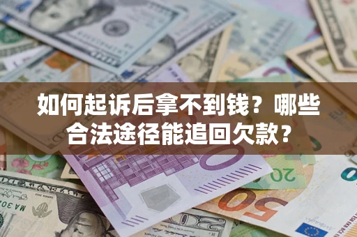 济南如何起诉后拿不到钱？哪些合法途径能追回欠款？