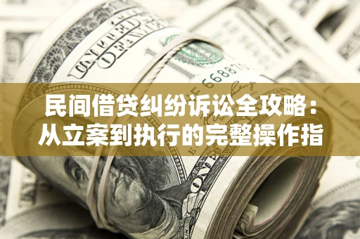 济南民间借贷纠纷诉讼全攻略：从立案到执行的完整操作指南