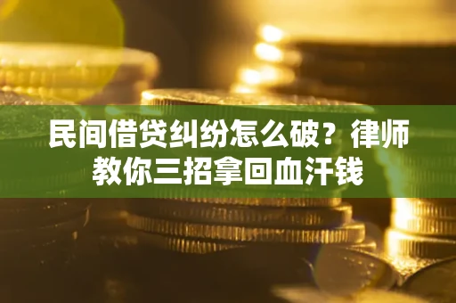 济南民间借贷纠纷怎么破？律师教你三招拿回血汗钱