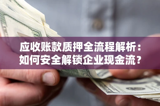 济南应收账款质押全流程解析：如何安全解锁企业现金流？