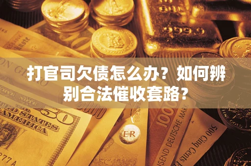 济南打官司欠债怎么办？如何辨别合法催收套路？