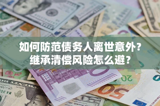 济南如何防范债务人离世意外？继承清偿风险怎么避？