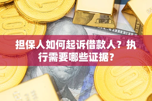 济南担保人如何起诉借款人？执行需要哪些证据？
