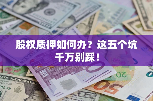 济南股权质押如何办？这五个坑千万别踩！