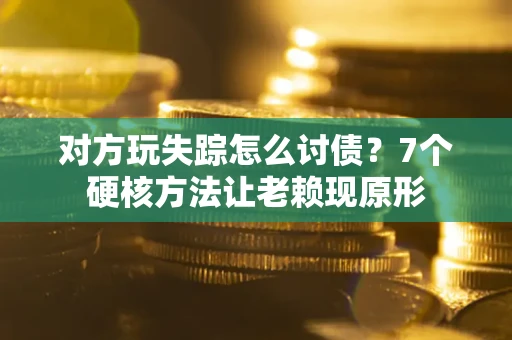 济南对方玩失踪怎么讨债？7个硬核方法让老赖现原形