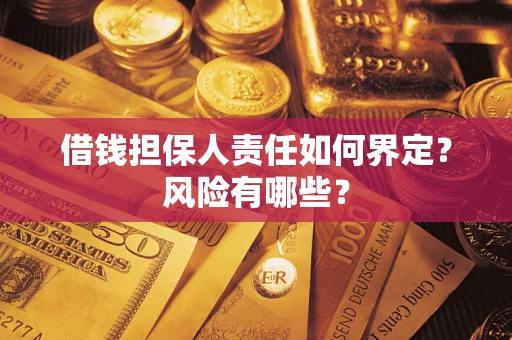 济南借钱担保人责任如何界定?风险有哪些? 济南借钱担保人责任如何界定?风险有哪些?