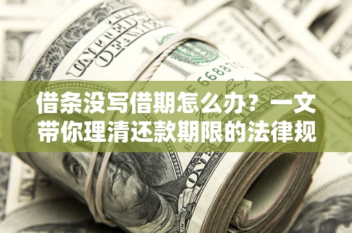 济南借条没写借期怎么办？一文带你理清还款期限的法律规则