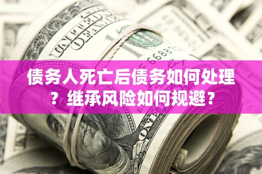 济南债务人死亡后债务如何处理？继承风险如何规避？