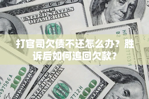 济南打官司欠债不还怎么办？胜诉后如何追回欠款？