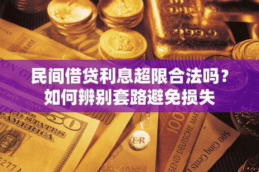 济南民间借贷利息超限合法吗？如何辨别套路避免损失