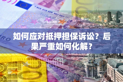 济南如何应对抵押担保诉讼？后果严重如何化解？
