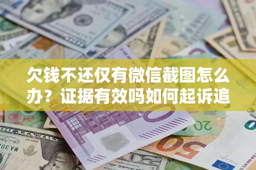 济南欠钱不还仅有微信截图怎么办？证据有效吗如何起诉追回欠款？