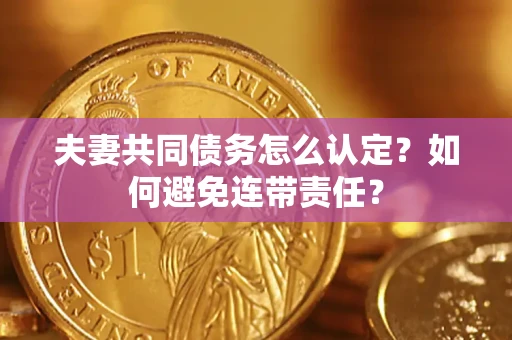 济南夫妻共同债务怎么认定？如何避免连带责任？