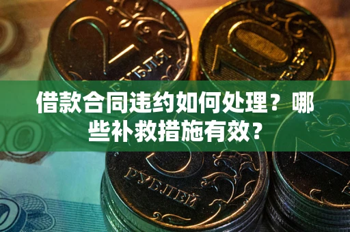 济南借款合同违约如何处理？哪些补救措施有效？