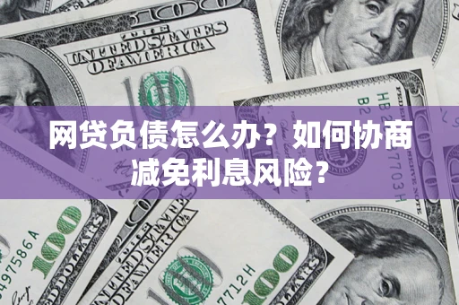 济南网贷负债怎么办？如何协商减免利息风险？