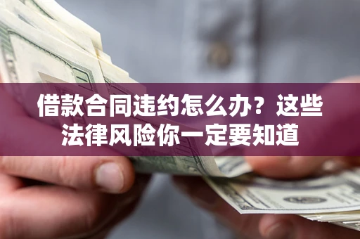 济南借款合同违约怎么办？这些法律风险你一定要知道