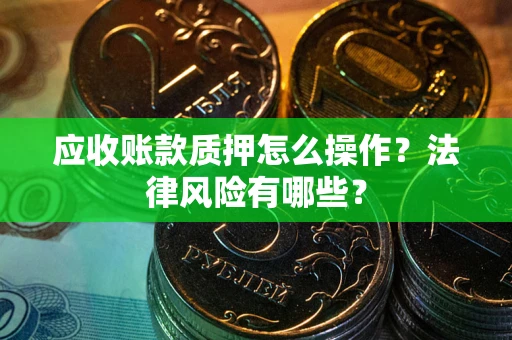 济南应收账款质押怎么操作？法律风险有哪些？