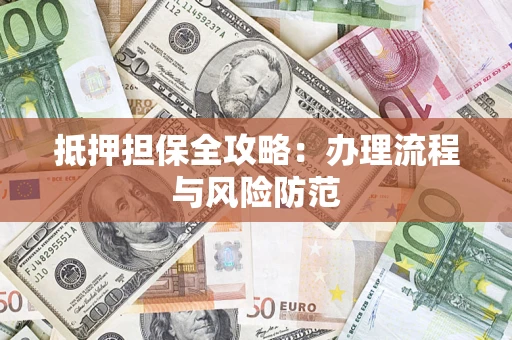 济南抵押担保全攻略：办理流程与风险防范