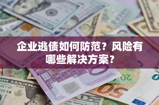 济南企业逃债如何防范？风险有哪些解决方案？