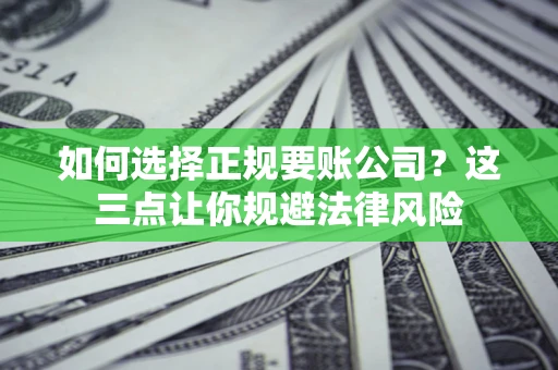 济南如何选择正规要账公司？这三点让你规避法律风险