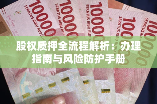 济南股权质押全流程解析：办理指南与风险防护手册