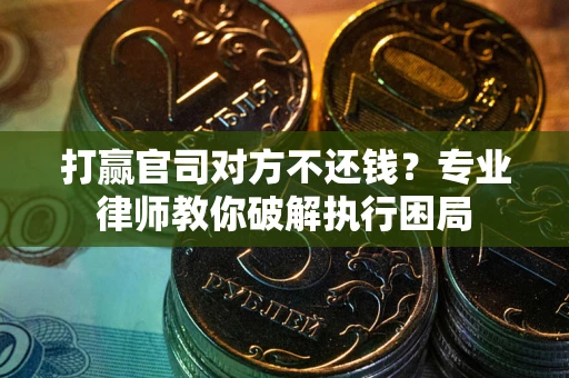 济南打赢官司对方不还钱？专业律师教你破解执行困局