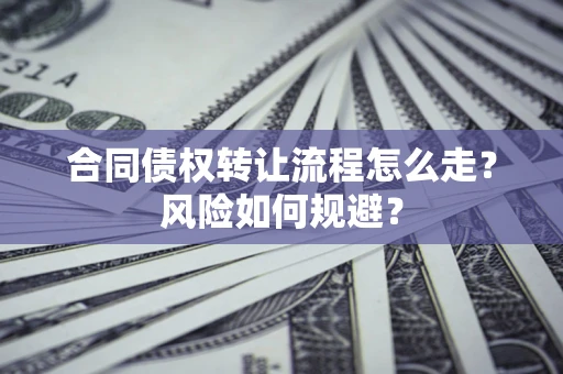济南合同债权转让流程怎么走？风险如何规避？