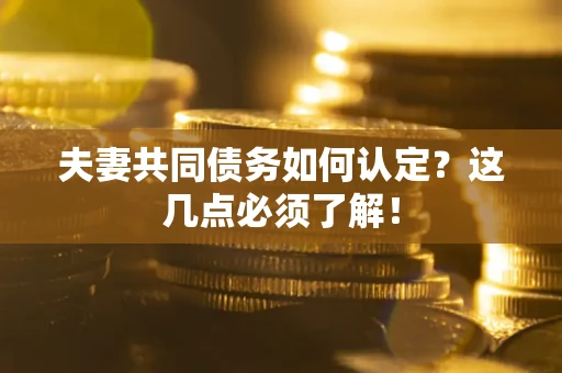 济南夫妻共同债务如何认定？这几点必须了解！