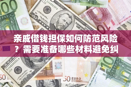 济南亲戚借钱担保如何防范风险？需要准备哪些材料避免纠纷？