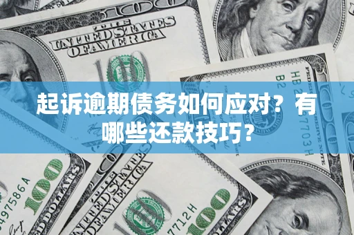 济南起诉逾期债务如何应对？有哪些还款技巧？