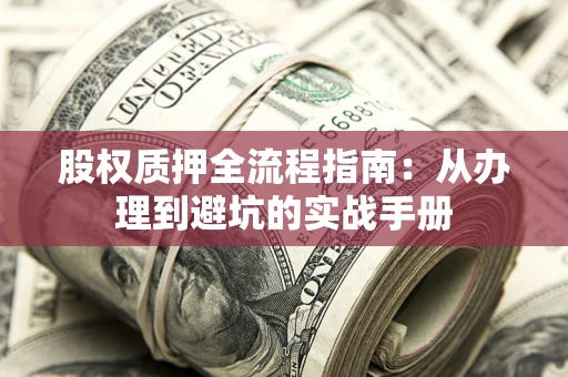 济南股权质押全流程指南：从办理到避坑的实战手册