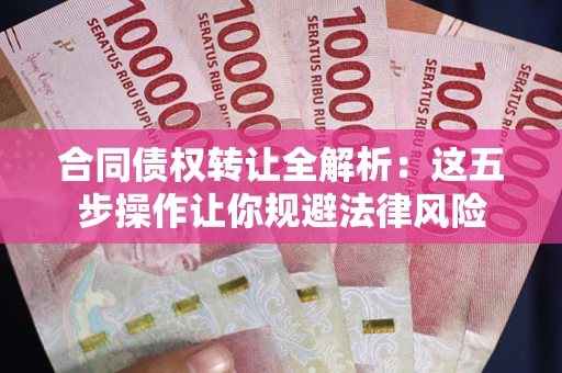 济南合同债权转让全解析：这五步操作让你规避法律风险