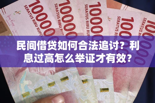 济南民间借贷如何合法追讨？利息过高怎么举证才有效？