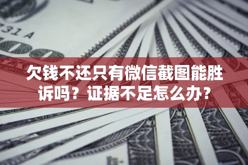 济南欠钱不还只有微信截图能胜诉吗？证据不足怎么办？