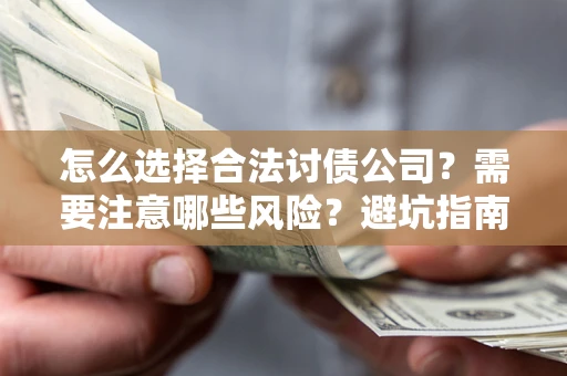 济南怎么选择合法讨债公司？需要注意哪些风险？避坑指南来了！