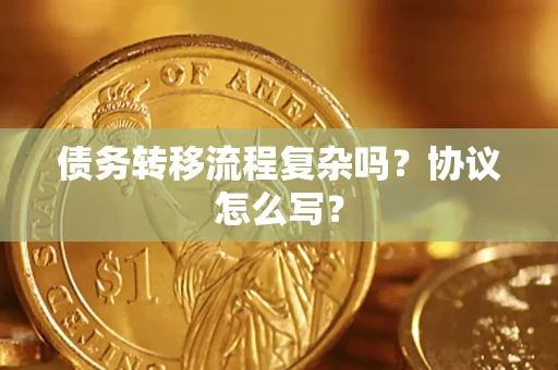 济南债务转移流程复杂吗？协议怎么写？