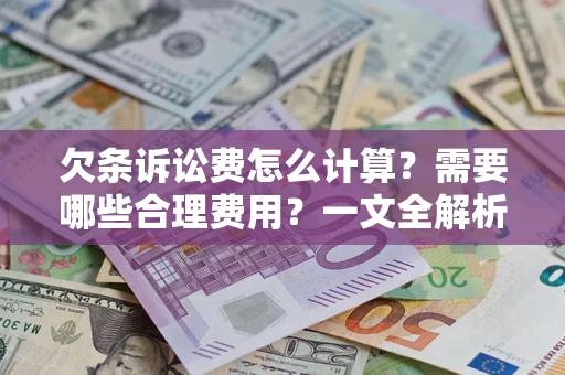 济南欠条诉讼费怎么计算？需要哪些合理费用？一文全解析