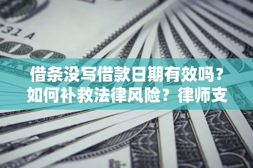 济南借条没写借款日期有效吗？如何补救法律风险？律师支招
