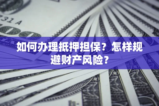 济南如何办理抵押担保？怎样规避财产风险？