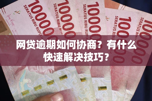 济南网贷逾期如何协商？有什么快速解决技巧？