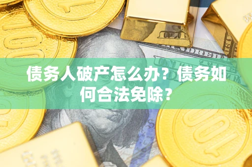 济南债务人破产怎么办？债务如何合法免除？