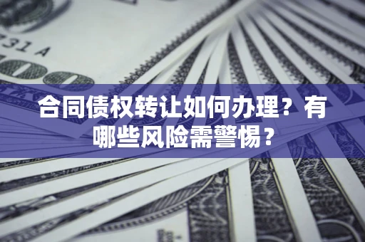 济南合同债权转让如何办理？有哪些风险需警惕？
