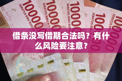 济南借条没写借期合法吗？有什么风险要注意？