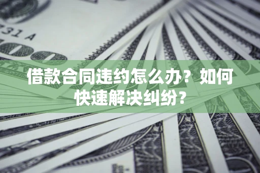 济南借款合同违约怎么办？如何快速解决纠纷？