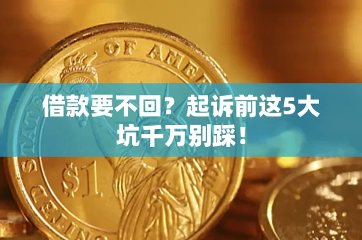 济南借款要不回？起诉前这5大坑千万别踩！