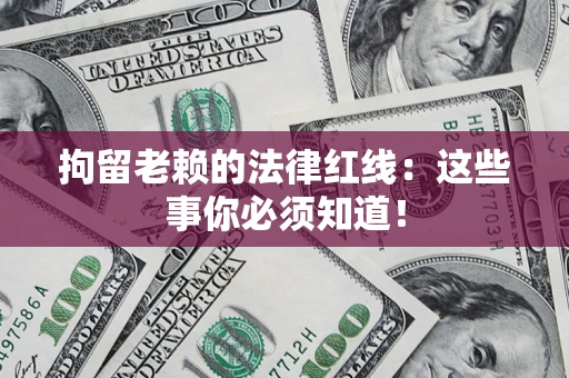 济南拘留老赖的法律红线：这些事你必须知道！