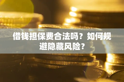 济南借钱担保费合法吗？如何规避隐藏风险？