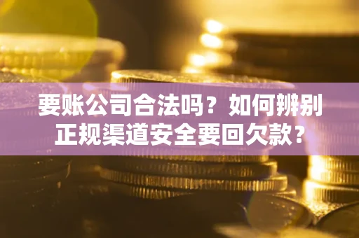 济南要账公司合法吗？如何辨别正规渠道安全要回欠款？